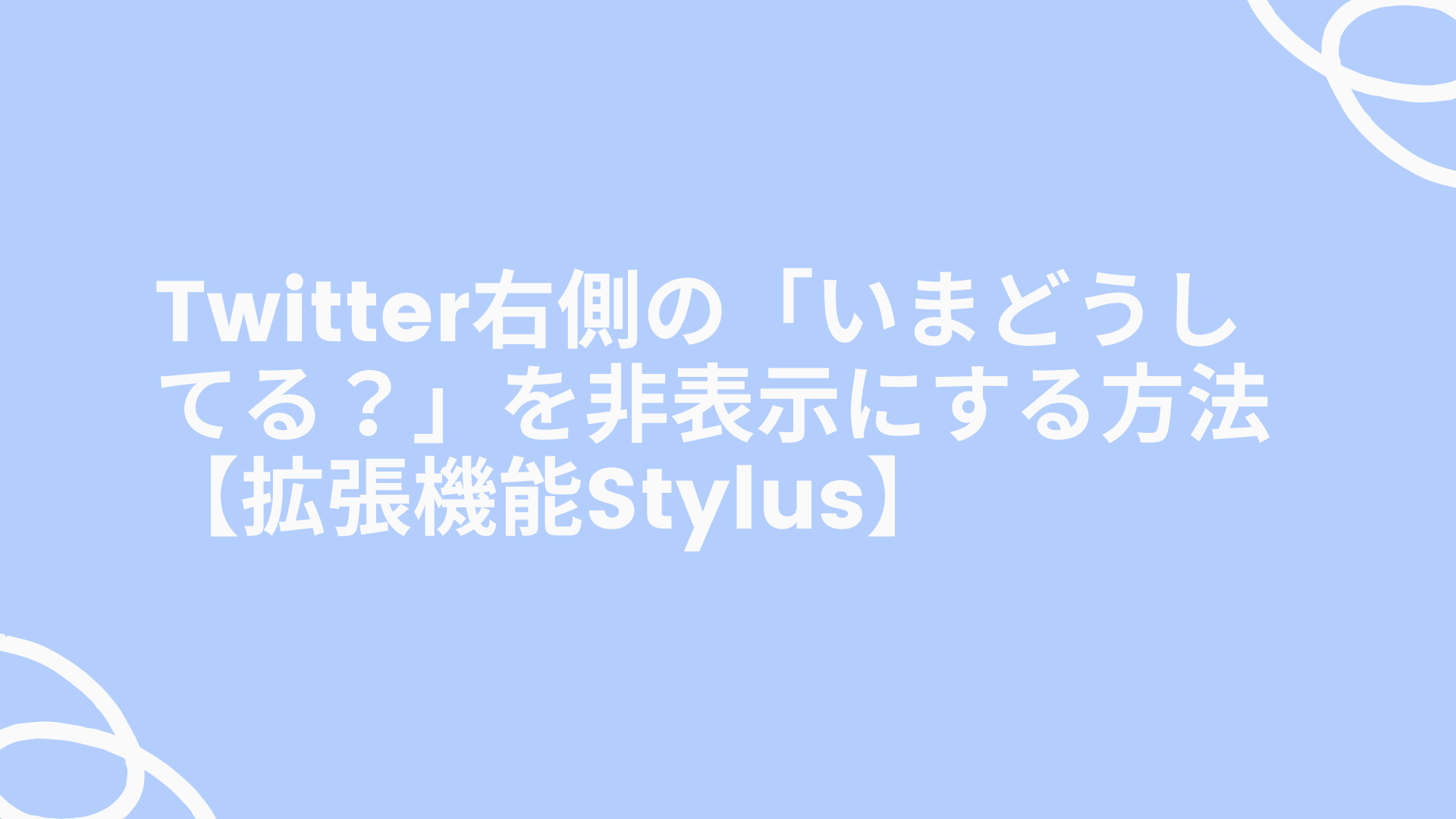 Twitter右側の「いまどうしてる？」を非表示にする方法【拡張機能Stylus】｜ゆゆうブログ
