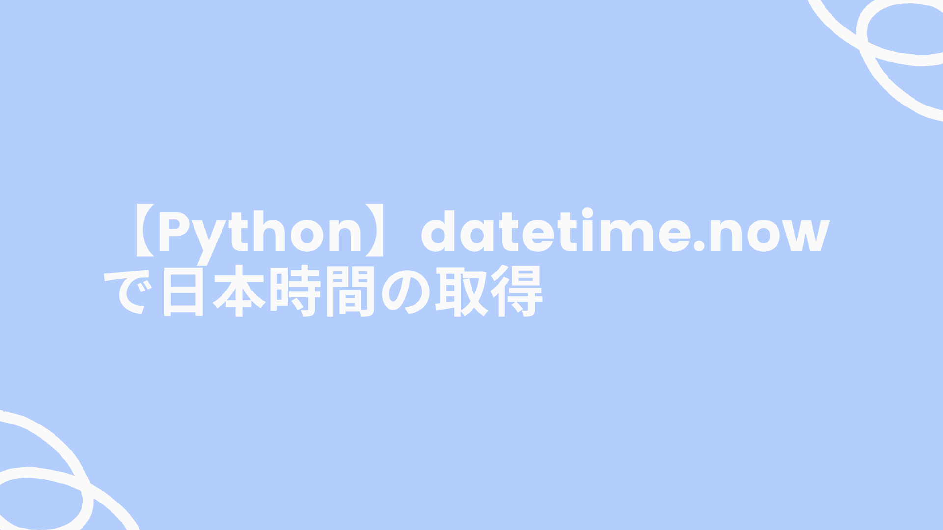 【Python】datetime.nowで日本時間の取得｜ゆゆうブログ