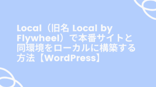 Local（旧名 Local by Flywheel）で本番サイトと同環境をローカルに構築する方法【WordPress】